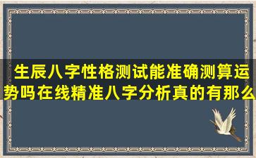  生辰八字性格测试能准确测算运势吗在线精准八字分析真的有那么神吗